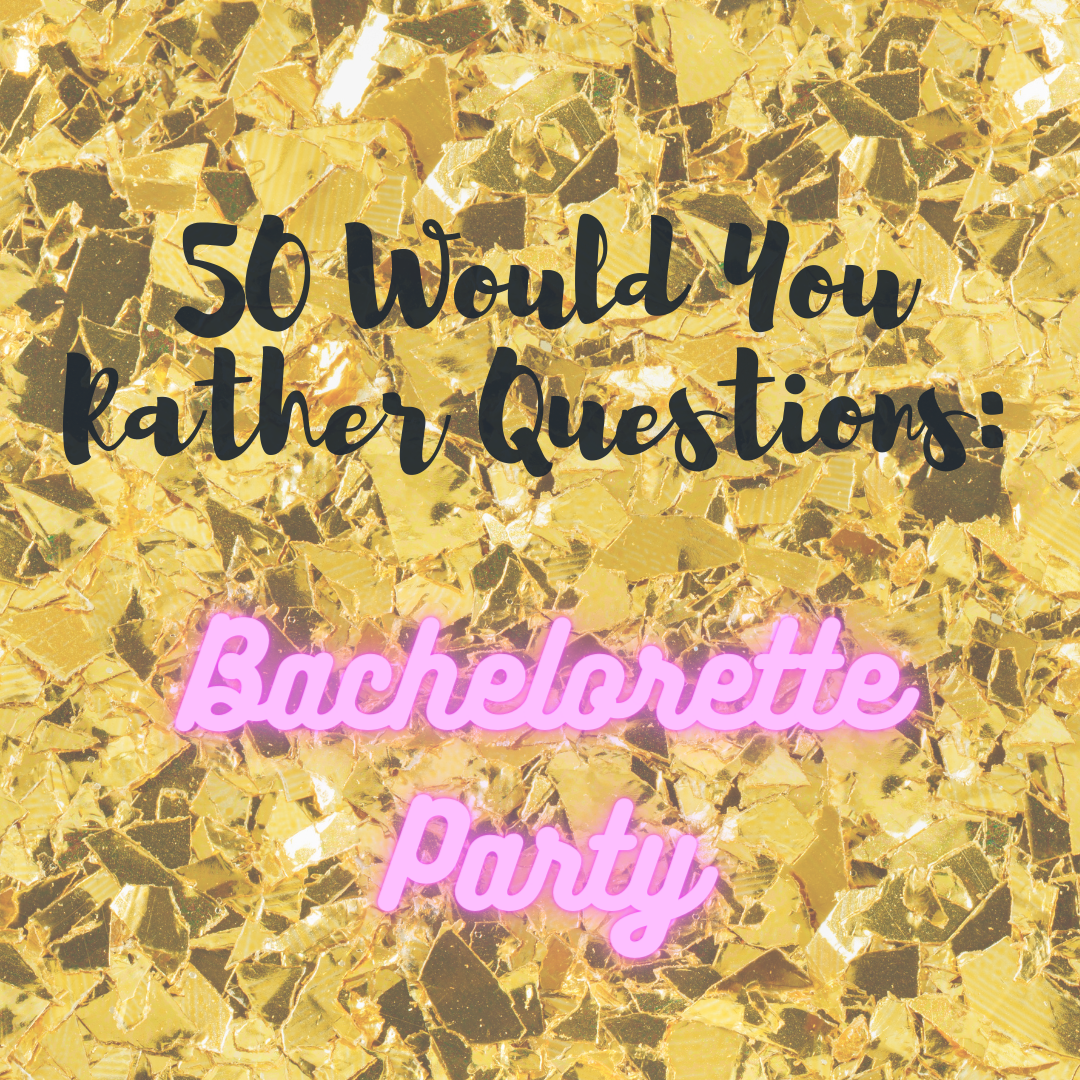 50 Would You Rather Questions: Bachelorette Party Edition